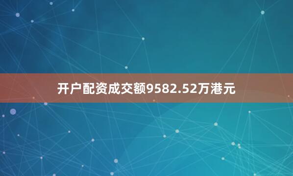 开户配资成交额9582.52万港元