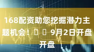 168配资助您挖掘潜力主题机会！		　　9月2日开盘