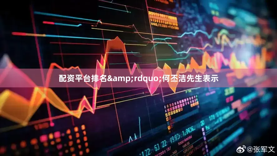 配资平台排名&rdquo;何丕洁先生表示