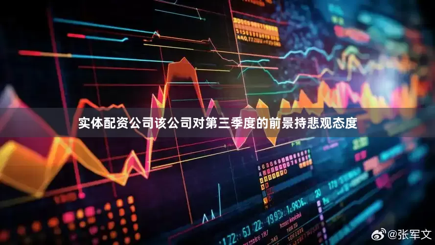 实体配资公司该公司对第三季度的前景持悲观态度