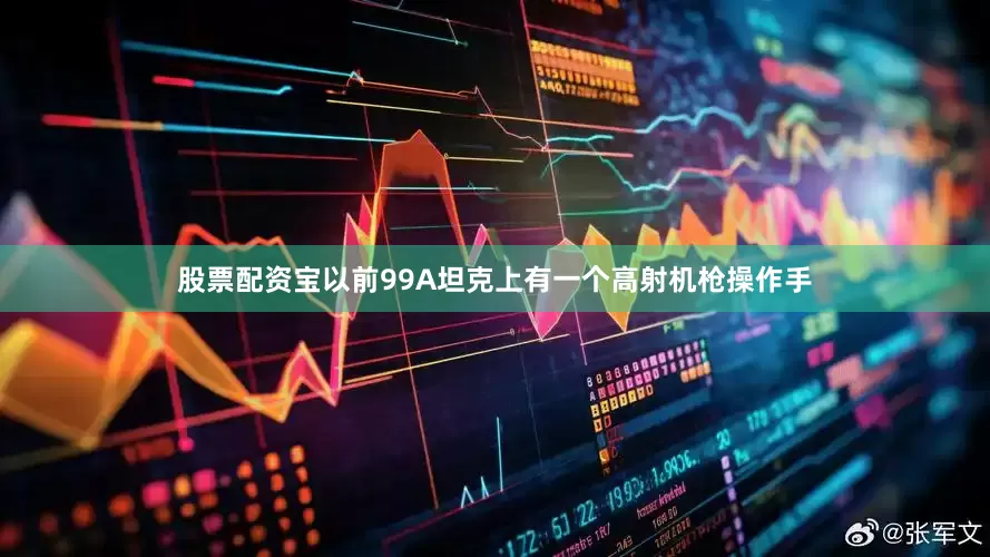 股票配资宝以前99A坦克上有一个高射机枪操作手