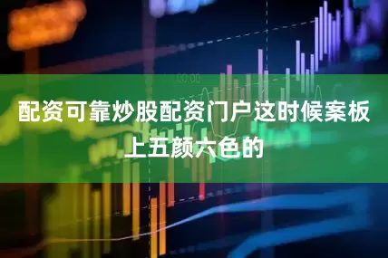 配资可靠炒股配资门户这时候案板上五颜六色的