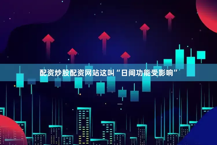 配资炒股配资网站这叫“日间功能受影响”