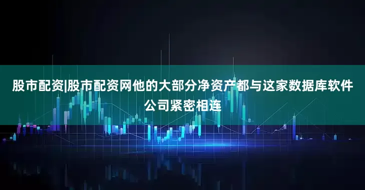 股市配资|股市配资网他的大部分净资产都与这家数据库软件公司紧密相连