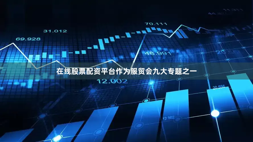 在线股票配资平台作为服贸会九大专题之一