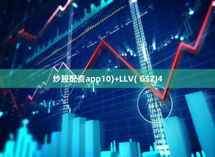 炒股配资app10)+LLV( GSZJ4