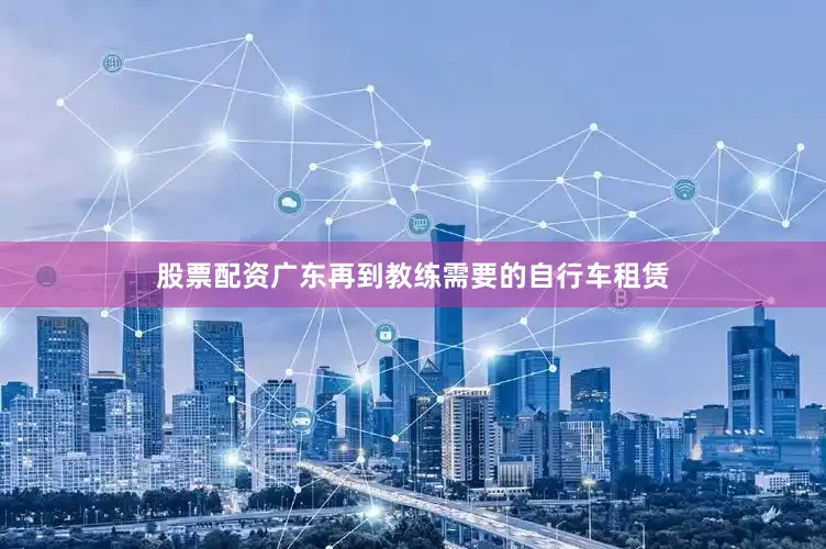 股票配资广东再到教练需要的自行车租赁