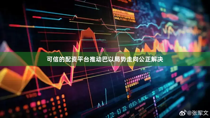 可信的配资平台推动巴以局势走向公正解决