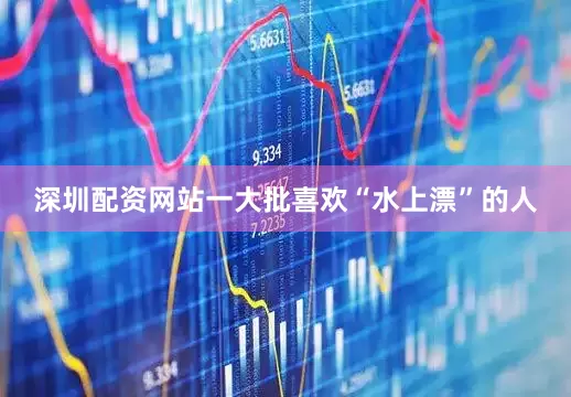 深圳配资网站一大批喜欢“水上漂”的人