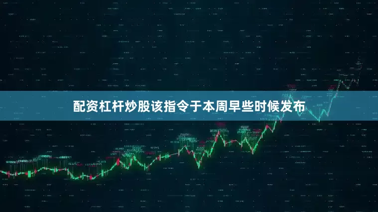 配资杠杆炒股该指令于本周早些时候发布