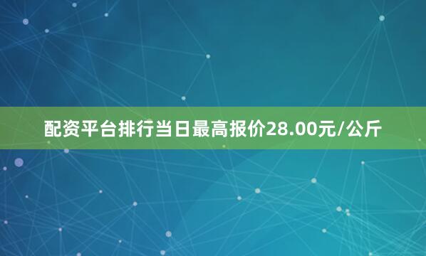 配资平台排行当日最高报价28.00元/公斤