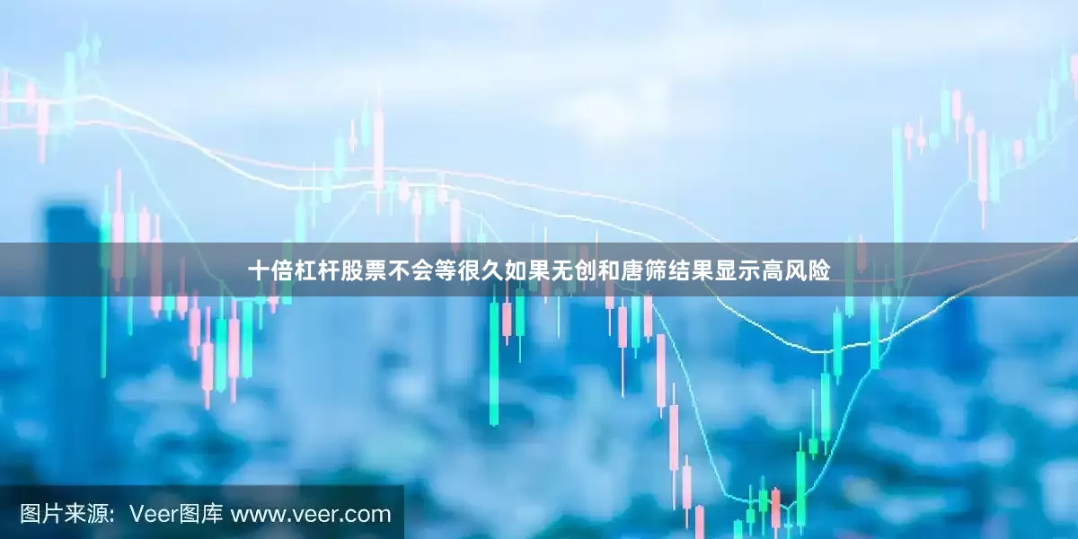十倍杠杆股票不会等很久如果无创和唐筛结果显示高风险