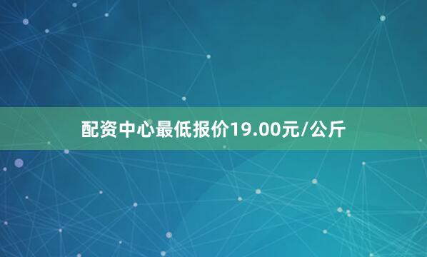 配资中心最低报价19.00元/公斤