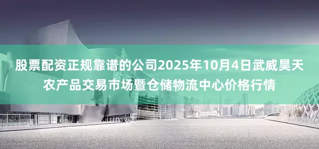 股票配资正规靠谱的公司2025年10月4日武威昊天农产品交易市场暨仓储物流中心价格行情