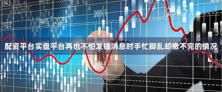 配资平台实盘平台再也不怕发错消息时手忙脚乱却撤不完的情况