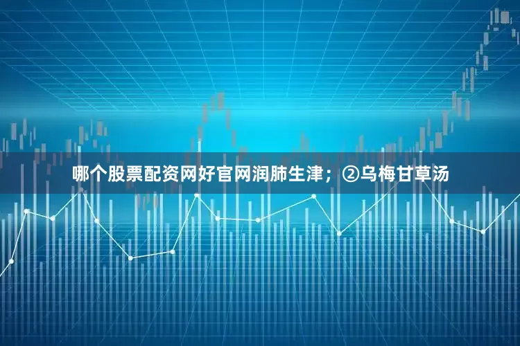 哪个股票配资网好官网润肺生津；②乌梅甘草汤