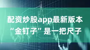 配资炒股app最新版本“金钉子”是一把尺子